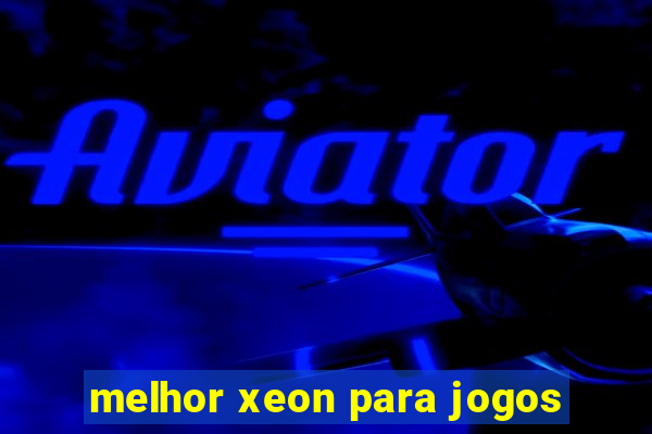 melhor xeon para jogos